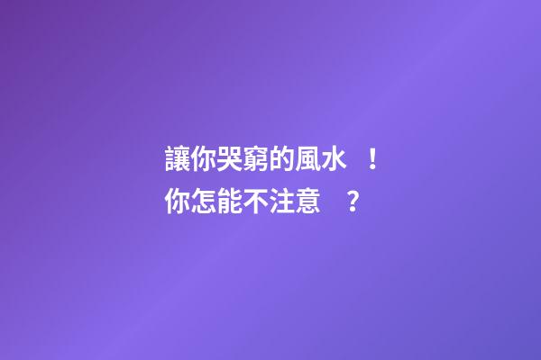 讓你哭窮的風水！你怎能不注意？